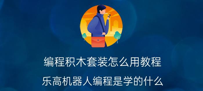 编程积木套装怎么用教程 乐高机器人编程是学的什么？